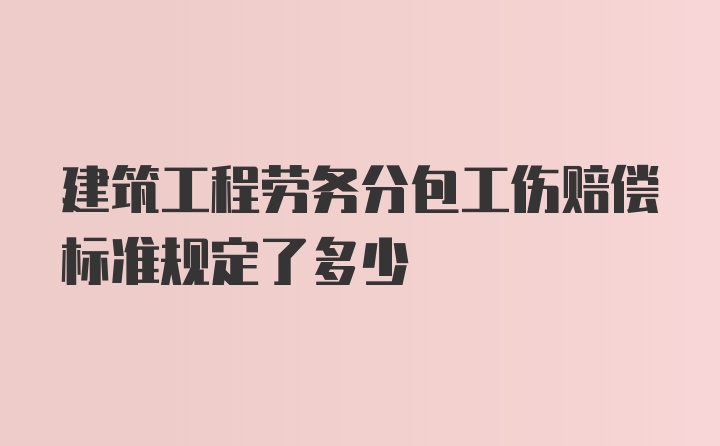 建筑工程劳务分包工伤赔偿标准规定了多少