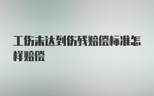 工伤未达到伤残赔偿标准怎样赔偿