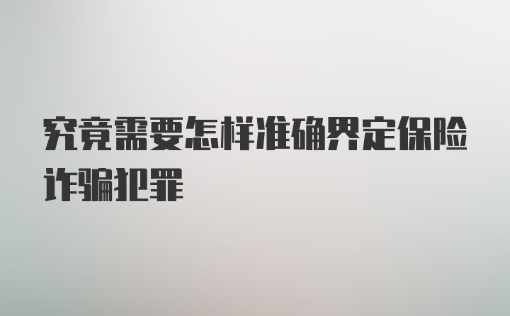 究竟需要怎样准确界定保险诈骗犯罪