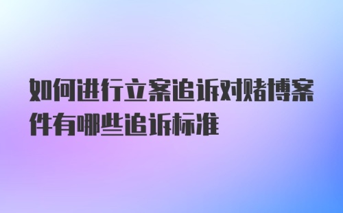 如何进行立案追诉对赌博案件有哪些追诉标准