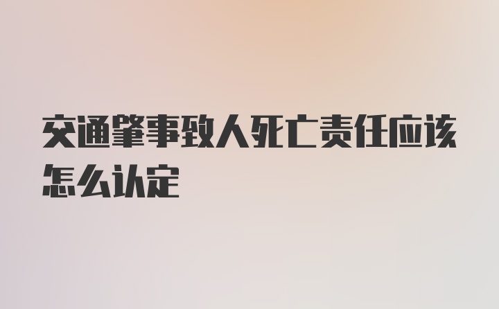 交通肇事致人死亡责任应该怎么认定