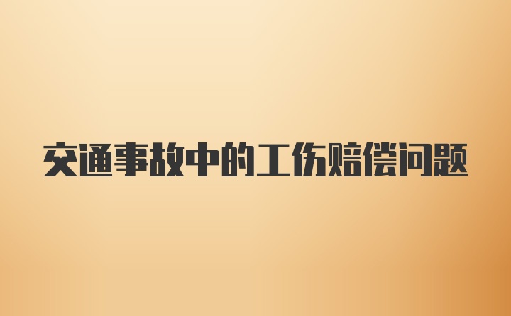 交通事故中的工伤赔偿问题