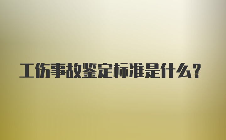 工伤事故鉴定标准是什么？