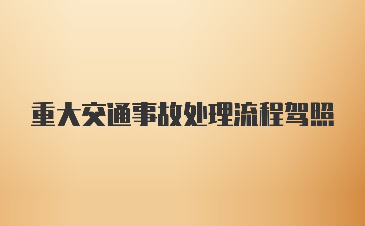 重大交通事故处理流程驾照