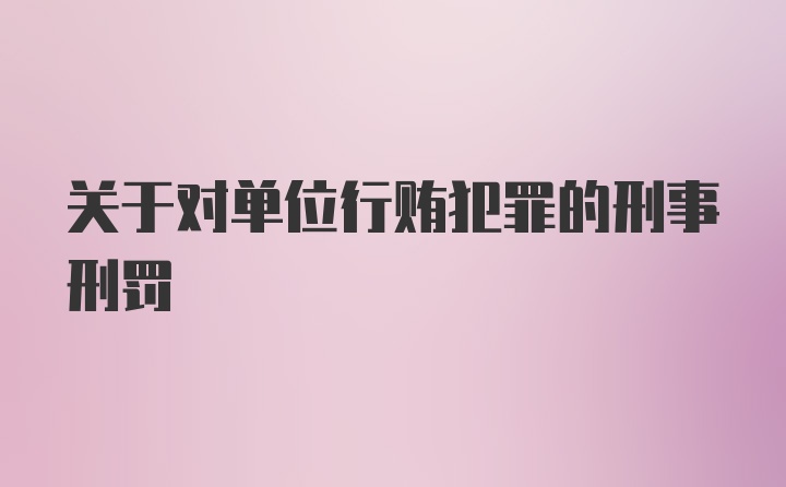 关于对单位行贿犯罪的刑事刑罚