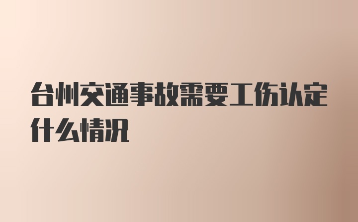 台州交通事故需要工伤认定什么情况