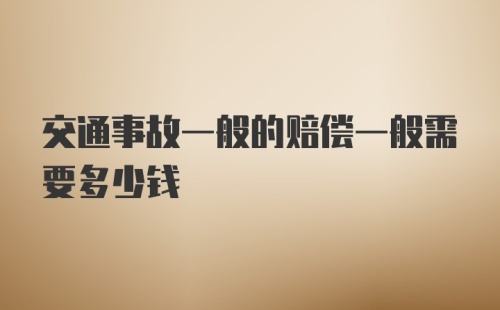 交通事故一般的赔偿一般需要多少钱