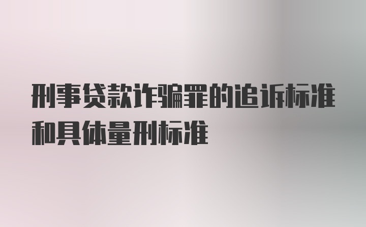 刑事贷款诈骗罪的追诉标准和具体量刑标准