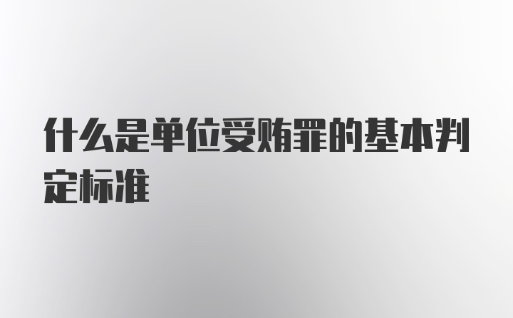 什么是单位受贿罪的基本判定标准