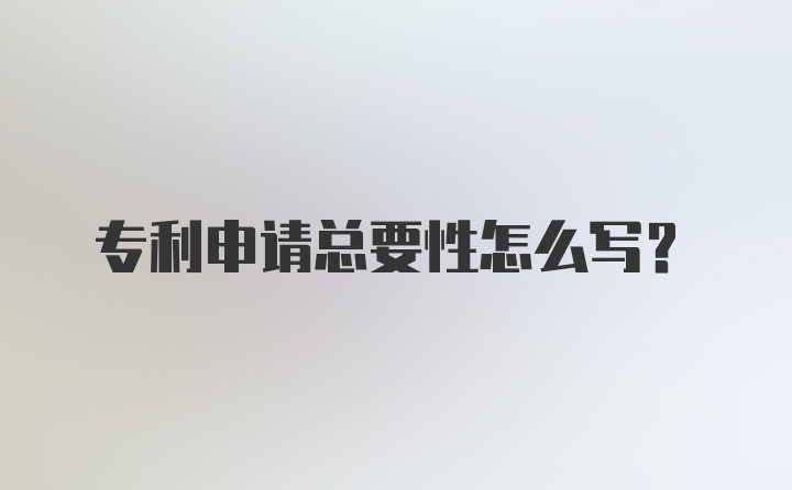 专利申请总要性怎么写？