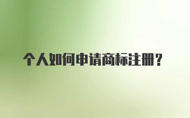 个人如何申请商标注册？