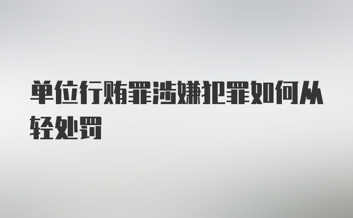 单位行贿罪涉嫌犯罪如何从轻处罚