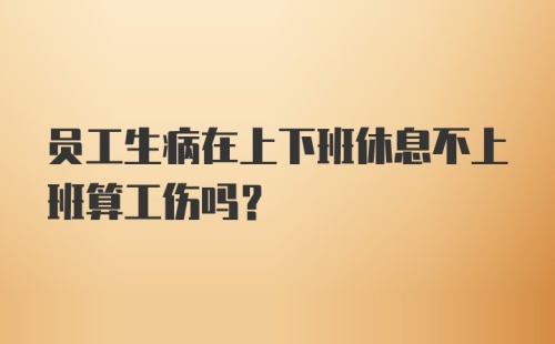 员工生病在上下班休息不上班算工伤吗？