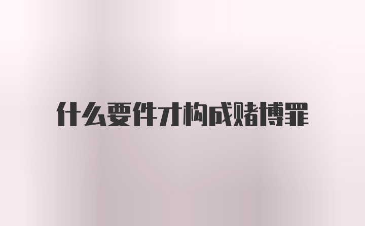 什么要件才构成赌博罪