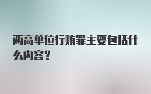 两高单位行贿罪主要包括什么内容？