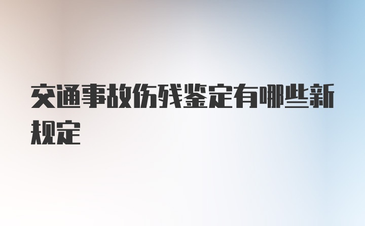 交通事故伤残鉴定有哪些新规定