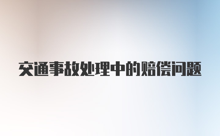 交通事故处理中的赔偿问题