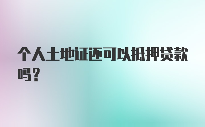 个人土地证还可以抵押贷款吗？