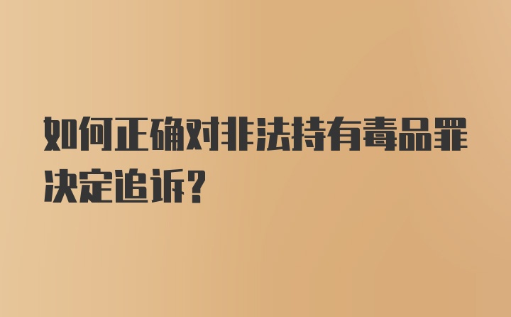 如何正确对非法持有毒品罪决定追诉?