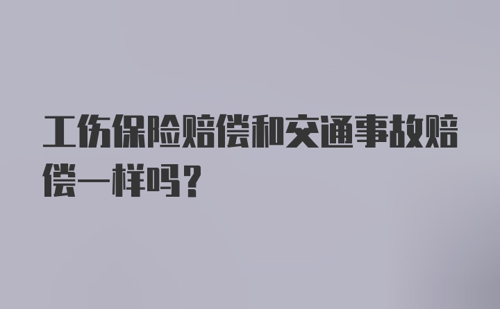 工伤保险赔偿和交通事故赔偿一样吗？