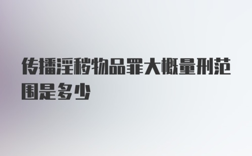 传播淫秽物品罪大概量刑范围是多少