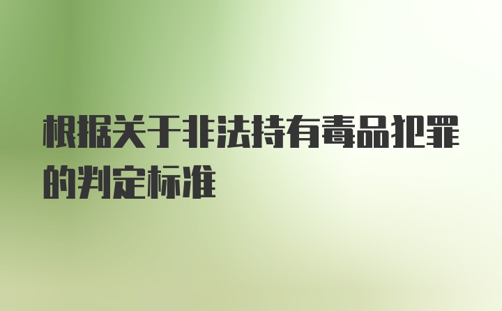 根据关于非法持有毒品犯罪的判定标准