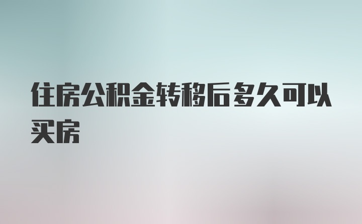 住房公积金转移后多久可以买房