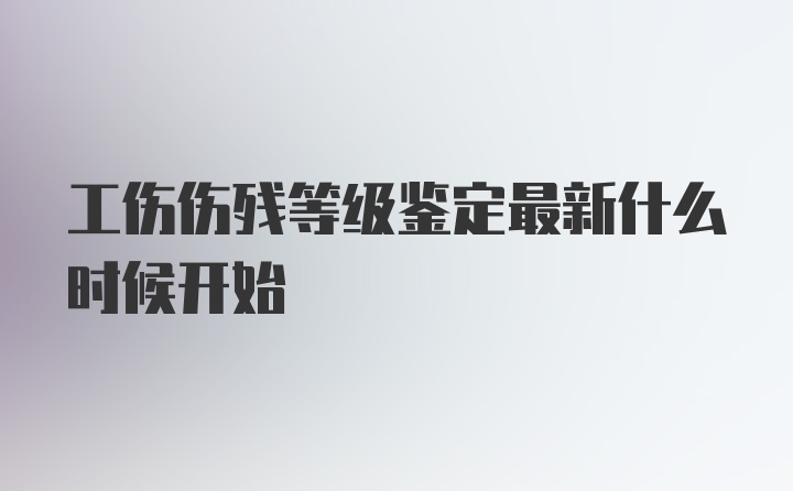 工伤伤残等级鉴定最新什么时候开始