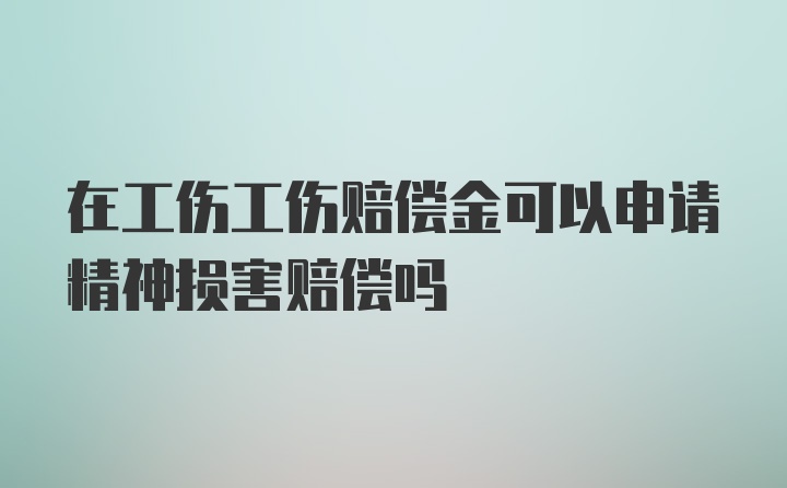 在工伤工伤赔偿金可以申请精神损害赔偿吗