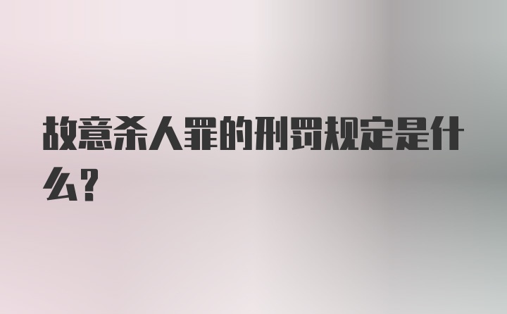 故意杀人罪的刑罚规定是什么？