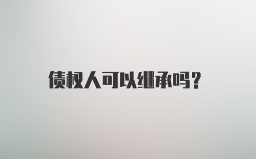 债权人可以继承吗？