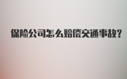 保险公司怎么赔偿交通事故？