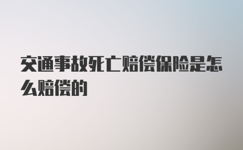 交通事故死亡赔偿保险是怎么赔偿的