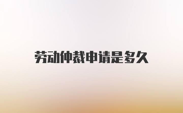 劳动仲裁申请是多久