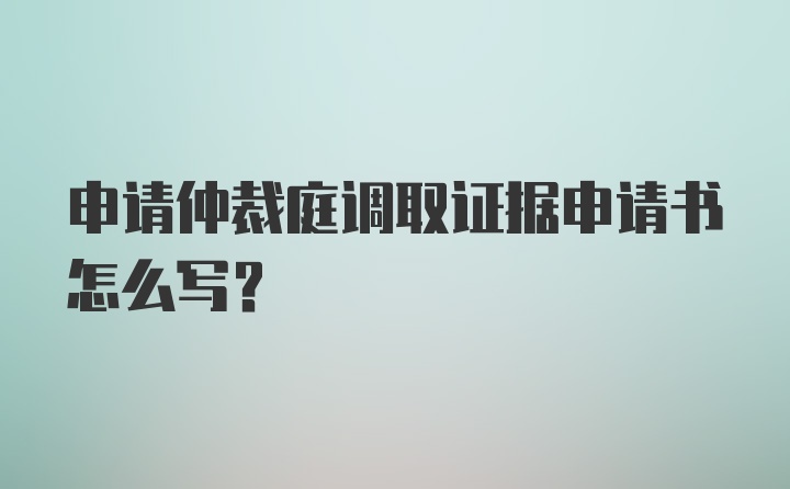 申请仲裁庭调取证据申请书怎么写?