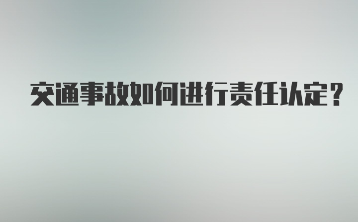 交通事故如何进行责任认定？