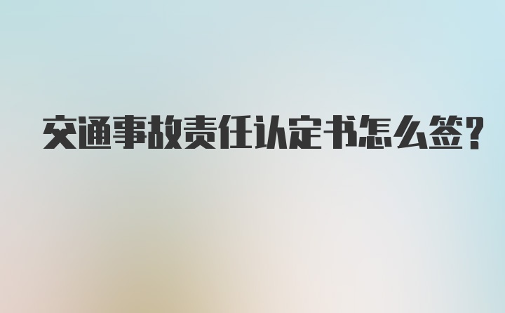 交通事故责任认定书怎么签？