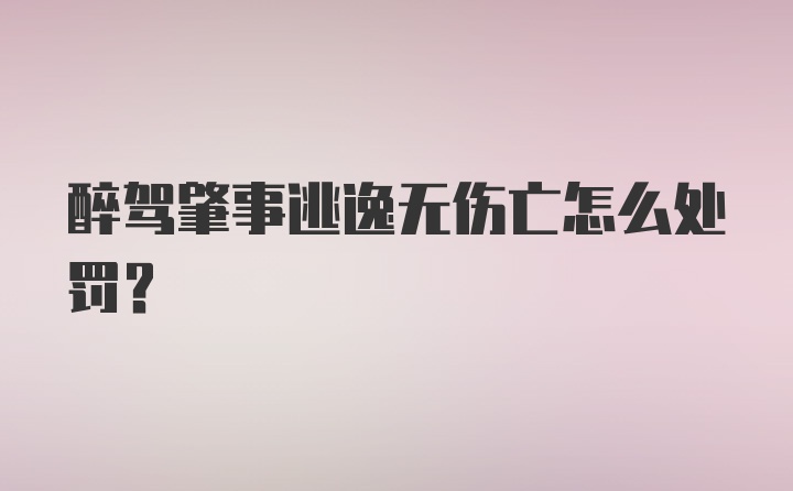 醉驾肇事逃逸无伤亡怎么处罚?