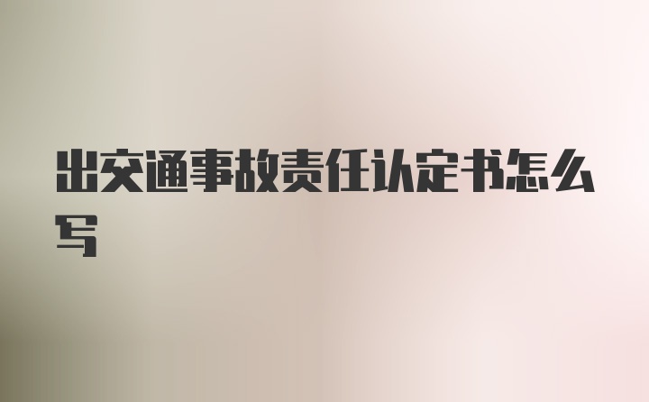 出交通事故责任认定书怎么写