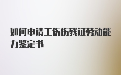 如何申请工伤伤残证劳动能力鉴定书