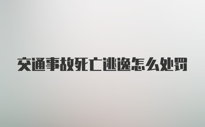 交通事故死亡逃逸怎么处罚