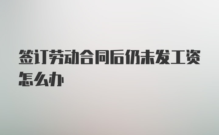 签订劳动合同后仍未发工资怎么办