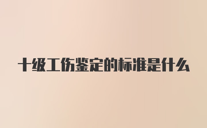 十级工伤鉴定的标准是什么