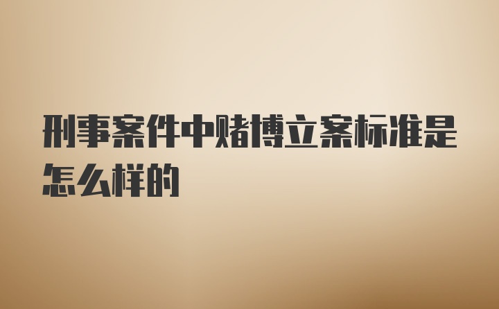 刑事案件中赌博立案标准是怎么样的