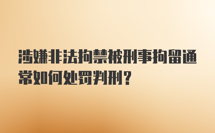 涉嫌非法拘禁被刑事拘留通常如何处罚判刑？