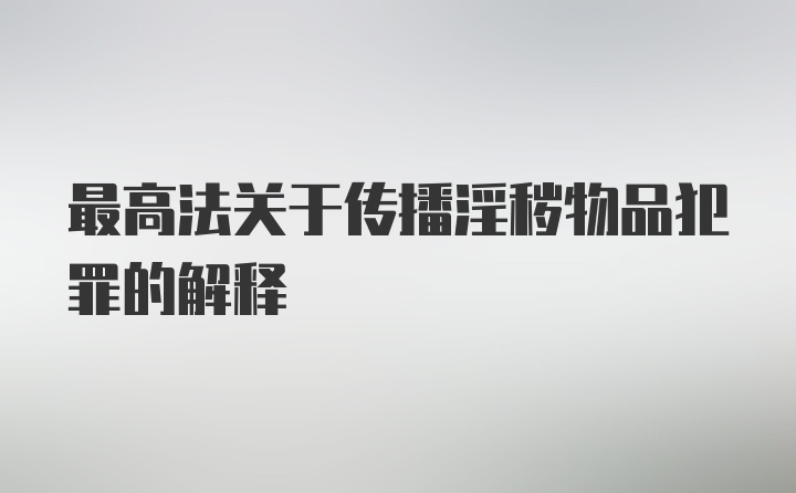 最高法关于传播淫秽物品犯罪的解释