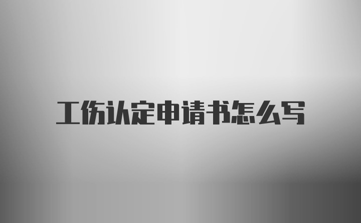 工伤认定申请书怎么写