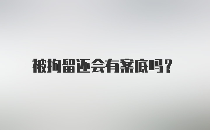 被拘留还会有案底吗？