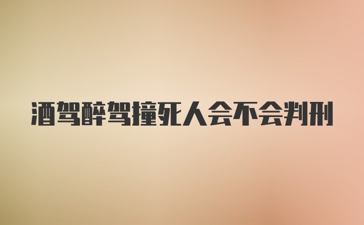 酒驾醉驾撞死人会不会判刑