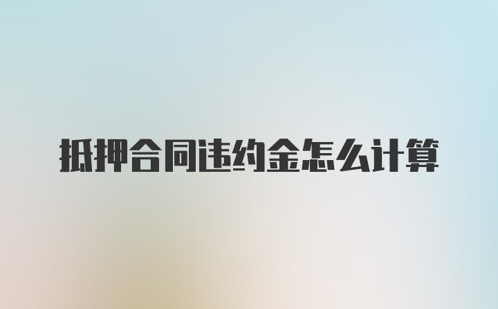 抵押合同违约金怎么计算